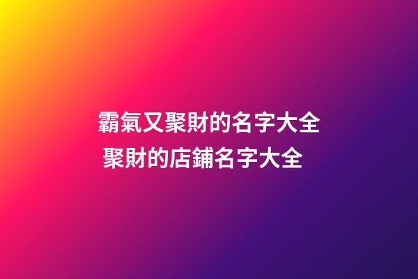 霸氣又聚財的名字大全 聚財的店鋪名字大全